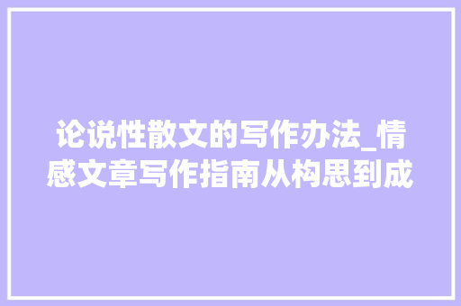 论说性散文的写作办法_情感文章写作指南从构思到成文的实用技巧