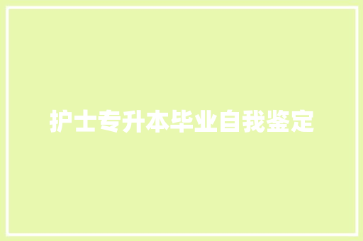 护士专升本毕业自我鉴定 申请书范文