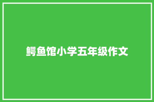 鳄鱼馆小学五年级作文