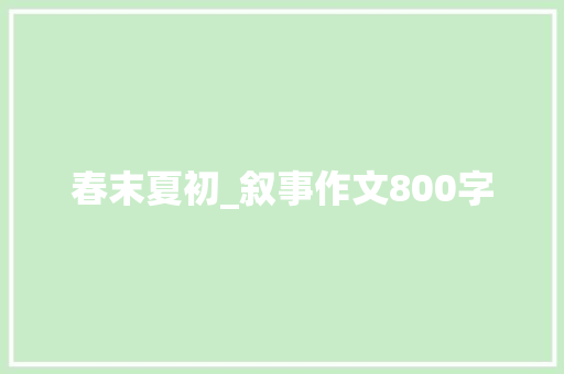 春末夏初_叙事作文800字 商务邮件范文