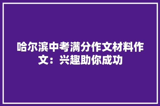 哈尔滨中考满分作文材料作文：兴趣助你成功