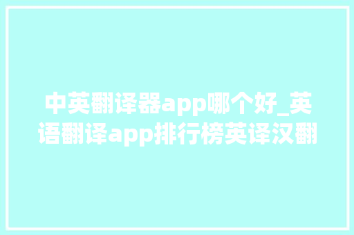 中英翻译器app哪个好_英语翻译app排行榜英译汉翻译软件