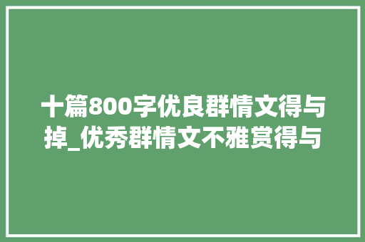 十篇800字优良群情文得与掉_优秀群情文不雅赏得与失落两篇