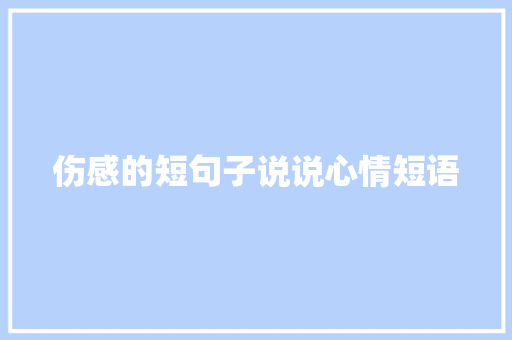 伤感的短句子说说心情短语 学术范文