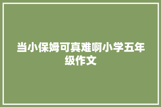 当小保姆可真难啊小学五年级作文