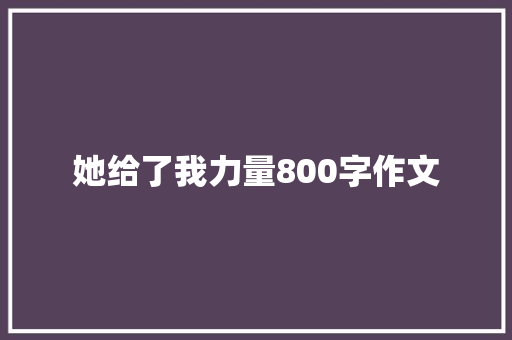 她给了我力量800字作文