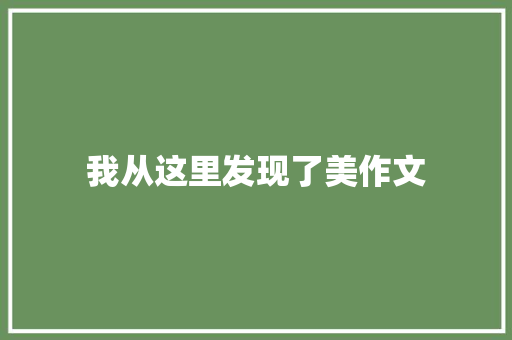 我从这里发现了美作文 演讲稿范文