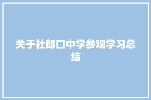 关于杜郎口中学参观学习总结 书信范文