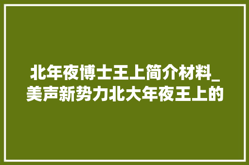 北年夜博士王上简介材料_美声新势力北大年夜王上的音乐风暴