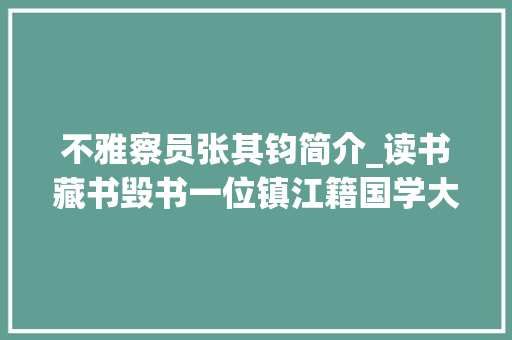 不雅察员张其钧简介_读书藏书毁书一位镇江籍国学大年夜儒和他的儿孙们