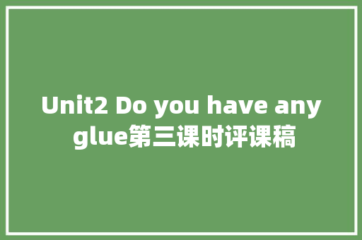 Unit2 Do you have any glue第三课时评课稿