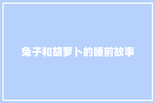 兔子和胡萝卜的睡前故事 简历范文