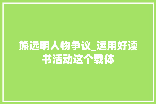 熊远明人物争议_运用好读书活动这个载体