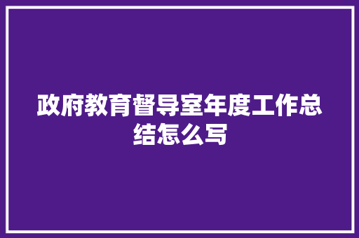 政府教育督导室年度工作总结怎么写