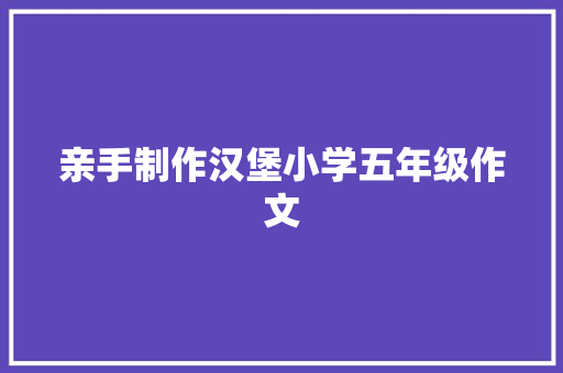 亲手制作汉堡小学五年级作文