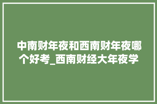 中南财年夜和西南财年夜哪个好考_西南财经大年夜学有多灾考报考难度位居四川第三财经高校第四