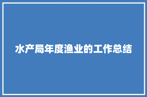 水产局年度渔业的工作总结 生活范文