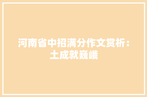 河南省中招满分作文赏析：土成就巍峨