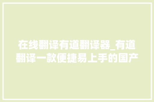 在线翻译有道翻译器_有道翻译一款便捷易上手的国产翻译对象