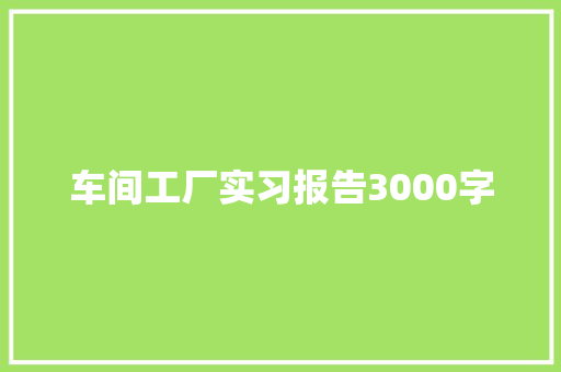 车间工厂实习报告3000字