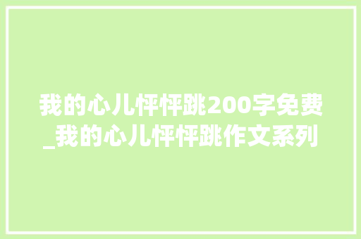 我的心儿怦怦跳200字免费_我的心儿怦怦跳作文系列