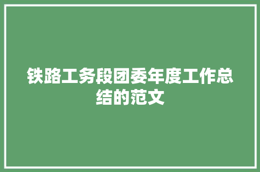 铁路工务段团委年度工作总结的范文 书信范文