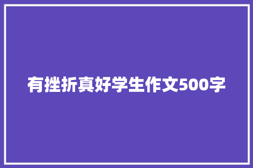 有挫折真好学生作文500字 学术范文