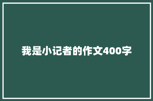 我是小记者的作文400字