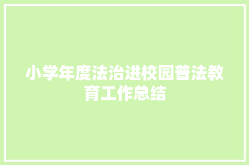 小学年度法治进校园普法教育工作总结