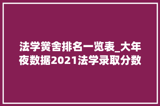 法学黉舍排名一览表_大年夜数据2021法学录取分数线100强大学排行榜有你的大年夜学吗