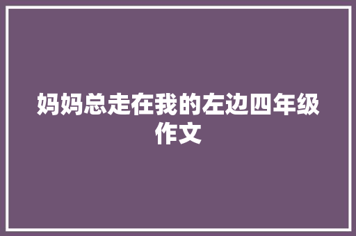 妈妈总走在我的左边四年级作文 演讲稿范文