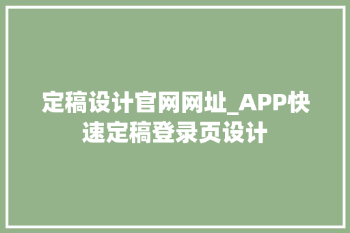 定稿设计官网网址_APP快速定稿登录页设计 工作总结范文