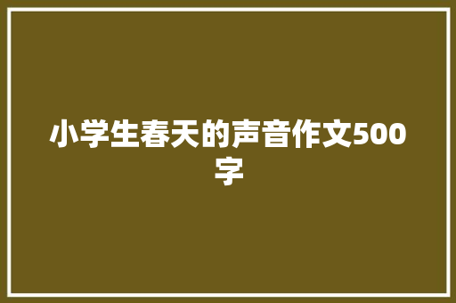 小学生春天的声音作文500字 学术范文