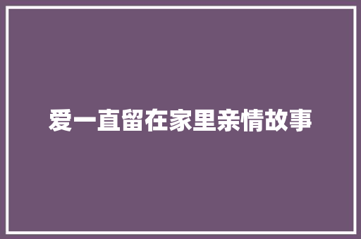 爱一直留在家里亲情故事