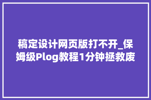 稿定设计网页版打不开_保姆级Plog教程1分钟拯救废片万物皆可晒