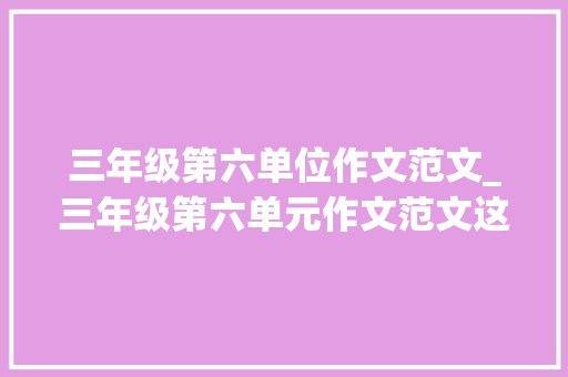 三年级第六单位作文范文_三年级第六单元作文范文这儿真美24篇 综述范文