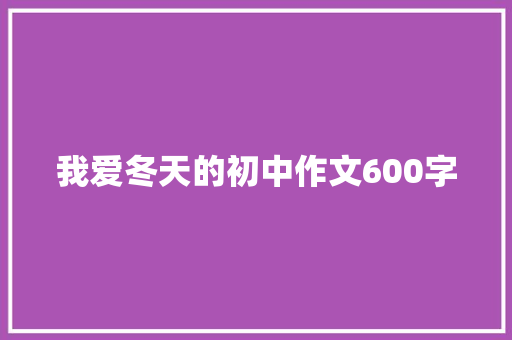 我爱冬天的初中作文600字