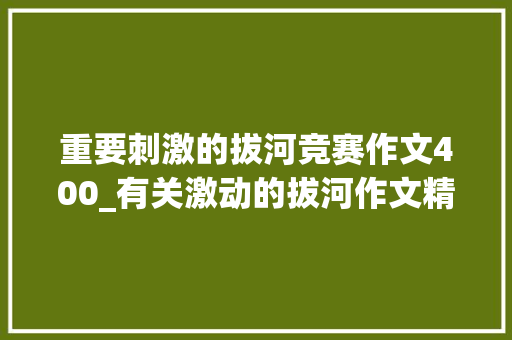 重要刺激的拔河竞赛作文400_有关激动的拔河作文精选35篇 致辞范文