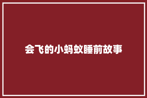 会飞的小蚂蚁睡前故事 简历范文