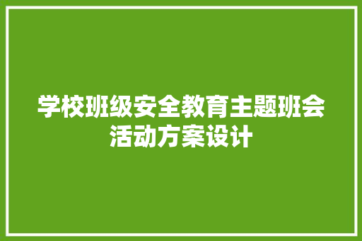 学校班级安全教育主题班会活动方案设计 生活范文