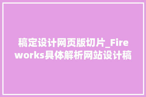 稿定设计网页版切片_Fireworks具体解析网站设计稿之切割技能