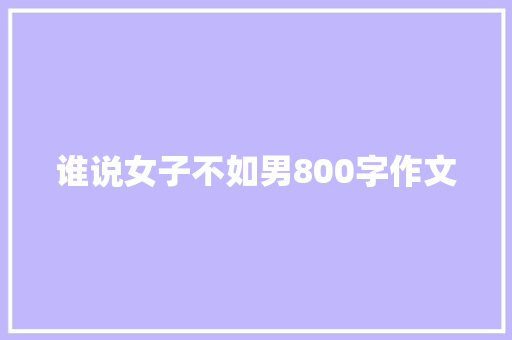 谁说女子不如男800字作文