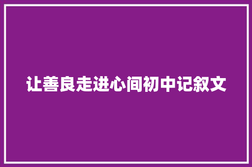 让善良走进心间初中记叙文 报告范文