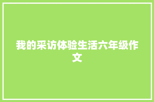 我的采访体验生活六年级作文