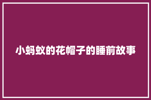 小蚂蚁的花帽子的睡前故事