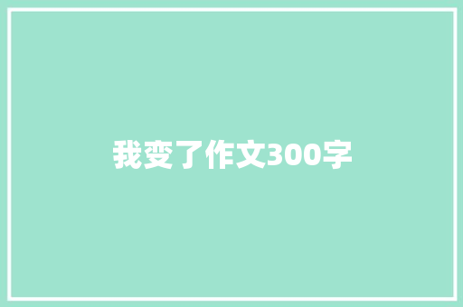 我变了作文300字 书信范文