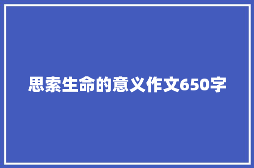 思索生命的意义作文650字 书信范文