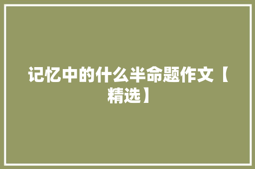 记忆中的什么半命题作文【精选】 会议纪要范文