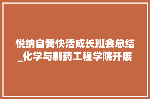 悦纳自我快活成长班会总结_化学与制药工程学院开展关爱自我 悦纳自我主题班会