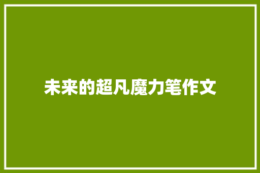 未来的超凡魔力笔作文